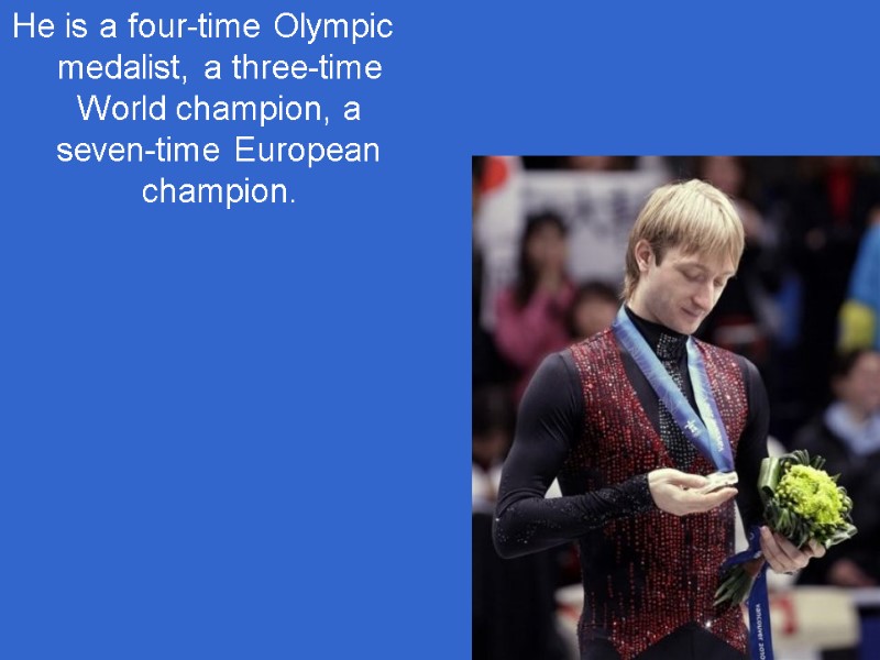 He is a four-time Olympic medalist, a three-time World champion, a seven-time European champion.